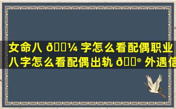 女命八 🐼 字怎么看配偶职业「八字怎么看配偶出轨 💮 外遇信息」